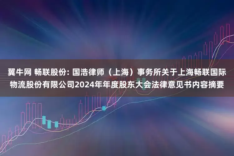 翼牛网 畅联股份: 国浩律师（上海）事务所关于上海畅联国际物流股份有限公司2024年年度股东大会法律意见书内容摘要