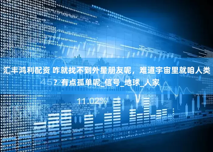 汇丰鸿利配资 咋就找不到外星朋友呢，难道宇宙里就咱人类？有点孤单呢_信号_地球_人家