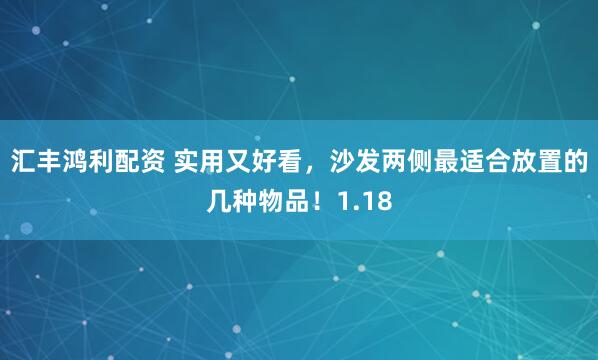 汇丰鸿利配资 实用又好看，沙发两侧最适合放置的几种物品！1.18