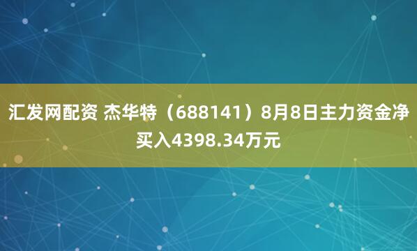 汇发网配资 杰华特（688141）8月8日主力资金净买入4398.34万元