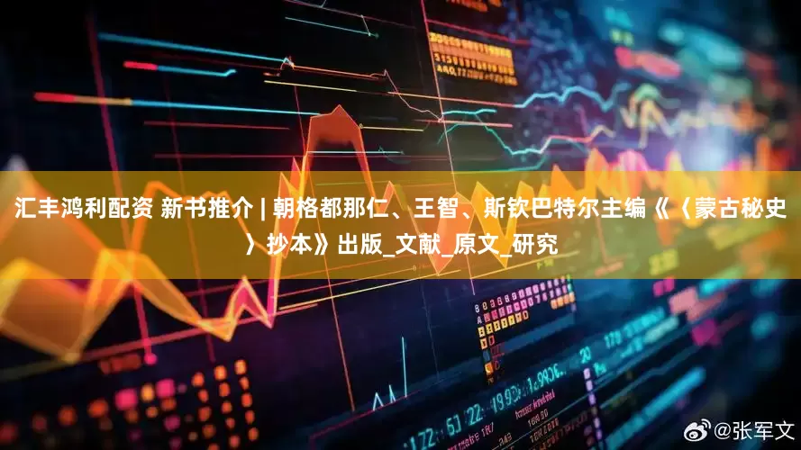 汇丰鸿利配资 新书推介 | 朝格都那仁、王智、斯钦巴特尔主编《〈蒙古秘史〉抄本》出版_文献_原文_研究