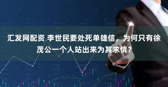 汇发网配资 李世民要处死单雄信，为何只有徐茂公一个人站出来为其求情？